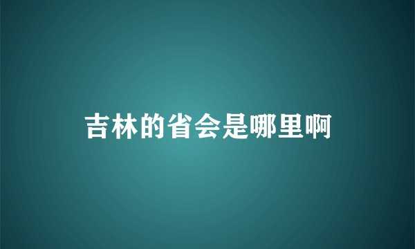 吉林的省会是哪里啊