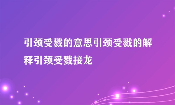引颈受戮的意思引颈受戮的解释引颈受戮接龙