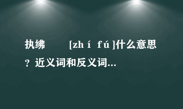 执绋   [zhí fú]什么意思？近义词和反义词是什么？英文翻译是什么？