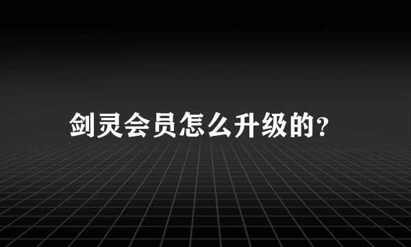 剑灵会员怎么升级的？