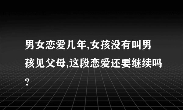 男女恋爱几年,女孩没有叫男孩见父母,这段恋爱还要继续吗？