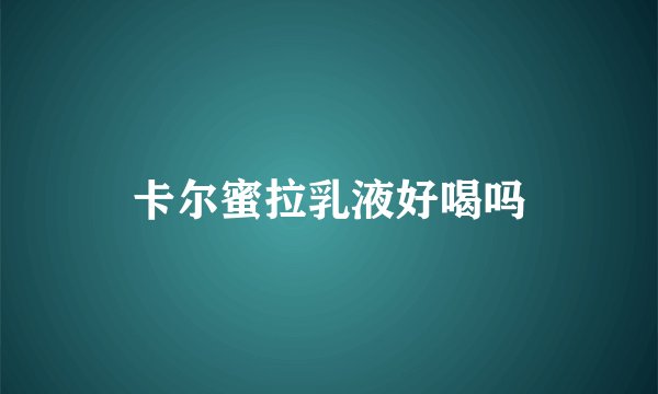 卡尔蜜拉乳液好喝吗