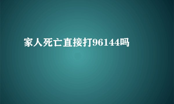 家人死亡直接打96144吗