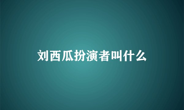 刘西瓜扮演者叫什么