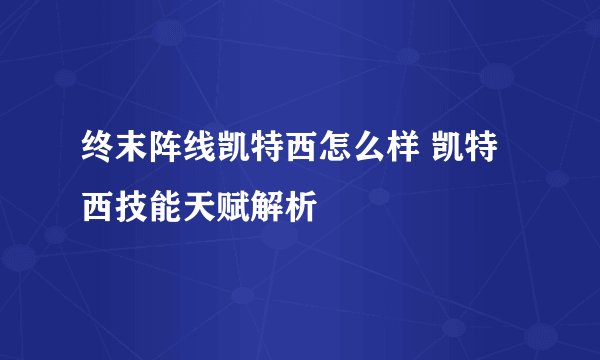 终末阵线凯特西怎么样 凯特西技能天赋解析