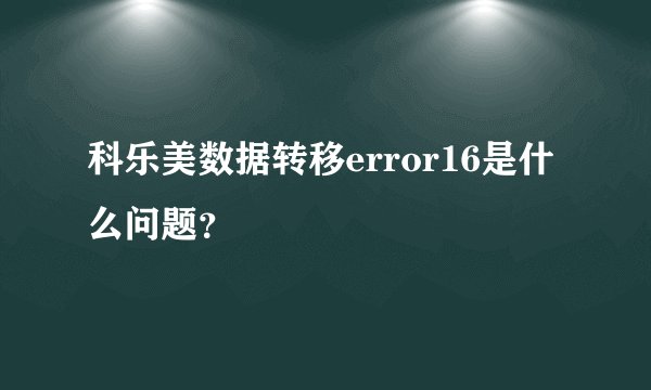科乐美数据转移error16是什么问题？