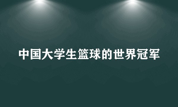 中国大学生篮球的世界冠军