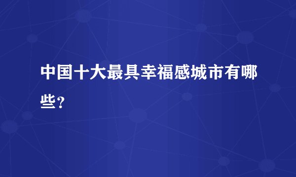中国十大最具幸福感城市有哪些？