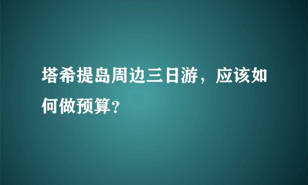 塔希提岛周边三日游，应该如何做预算？