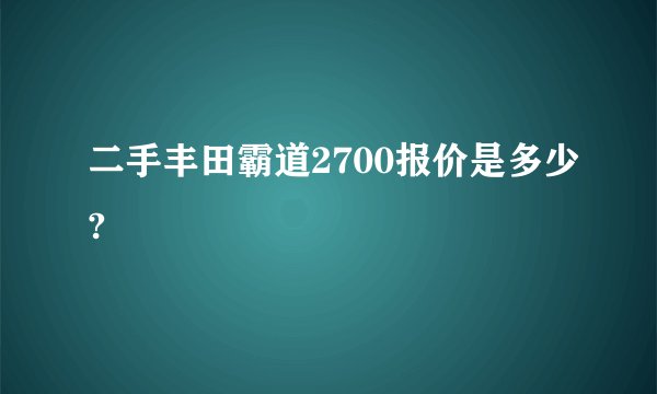 二手丰田霸道2700报价是多少?