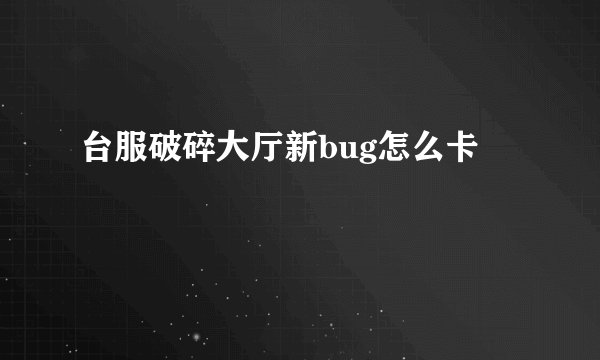 台服破碎大厅新bug怎么卡