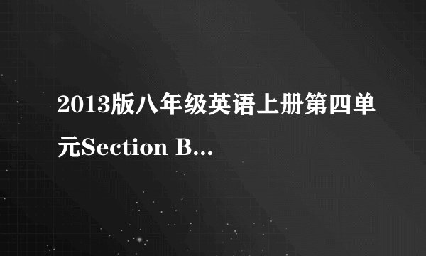 2013版八年级英语上册第四单元Section B的2b翻译？ 急急急！！！