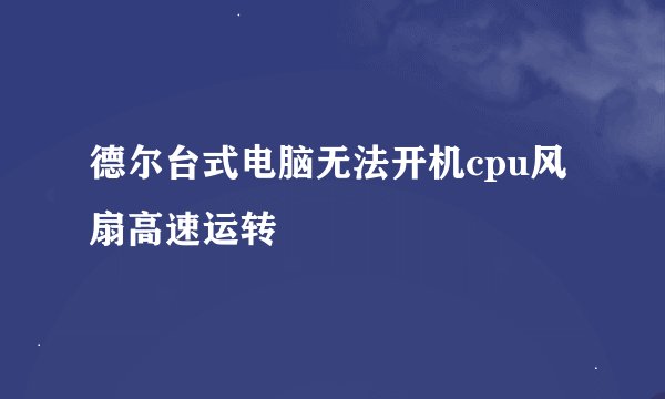 德尔台式电脑无法开机cpu风扇高速运转