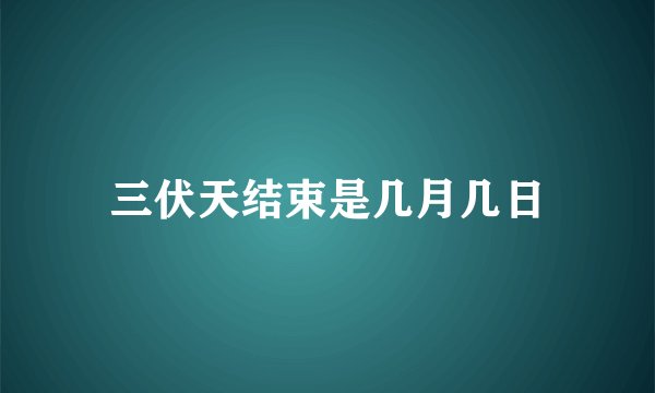 三伏天结束是几月几日