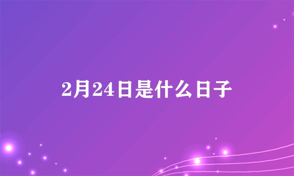 2月24日是什么日子