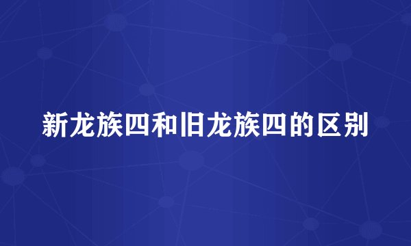 新龙族四和旧龙族四的区别