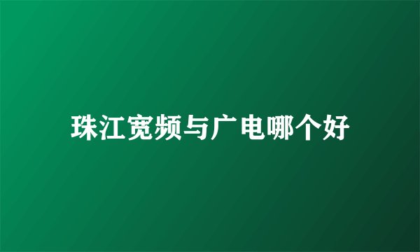 珠江宽频与广电哪个好