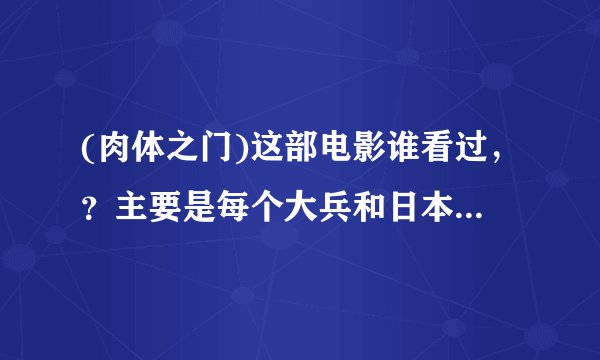 (肉体之门)这部电影谁看过，？主要是每个大兵和日本慰安妇的吗？