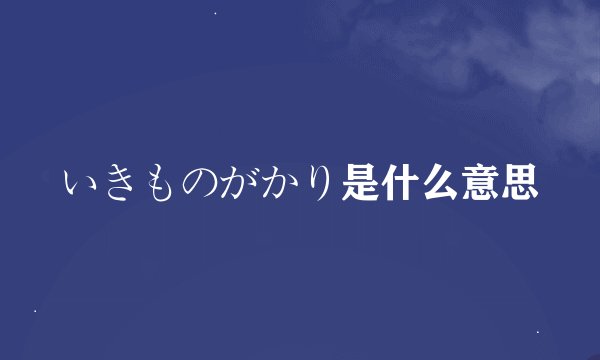 いきものがかり是什么意思