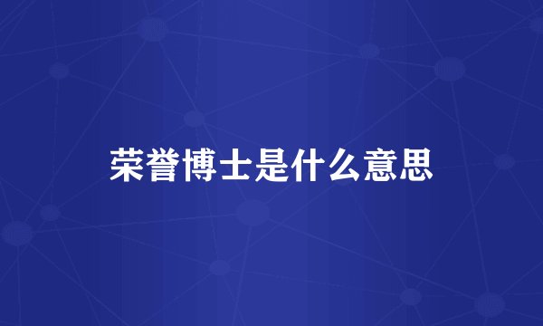荣誉博士是什么意思