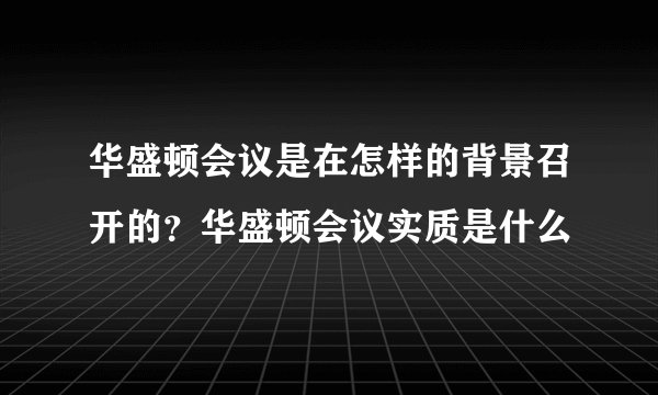 华盛顿会议是在怎样的背景召开的？华盛顿会议实质是什么
