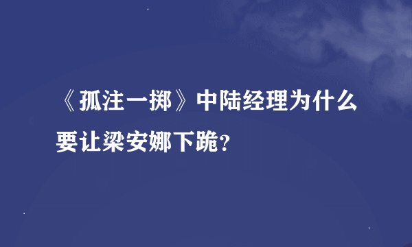 《孤注一掷》中陆经理为什么要让梁安娜下跪？