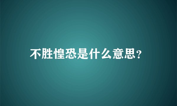 不胜惶恐是什么意思？