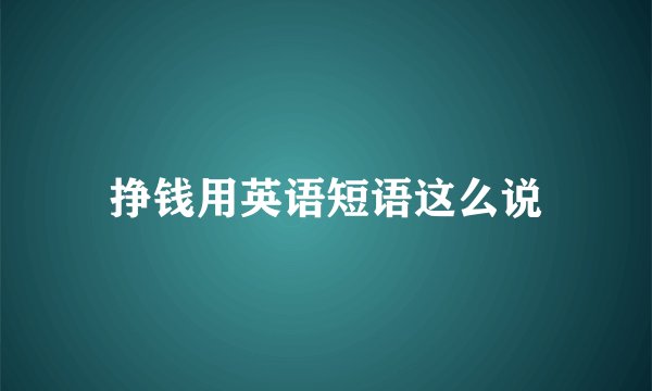 挣钱用英语短语这么说