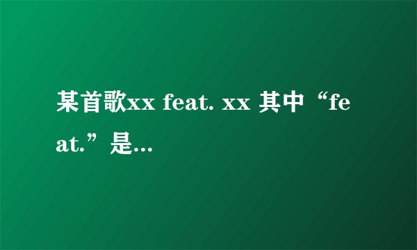 某首歌xx feat. xx 其中“feat.”是什么意思？版权是谁的？