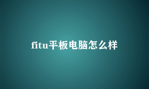 fitu平板电脑怎么样