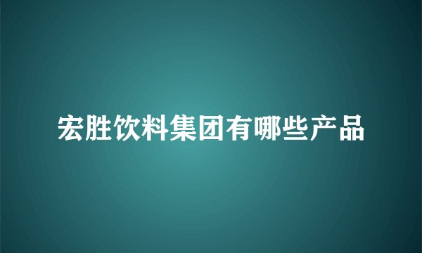 宏胜饮料集团有哪些产品