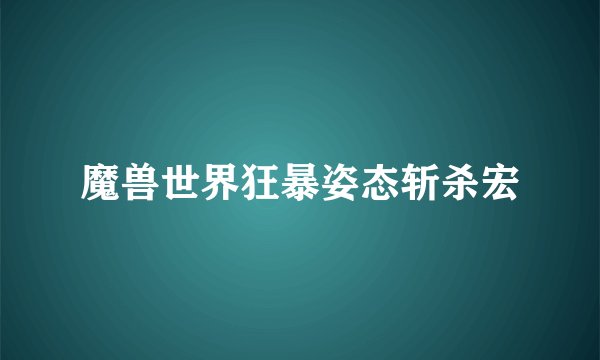 魔兽世界狂暴姿态斩杀宏