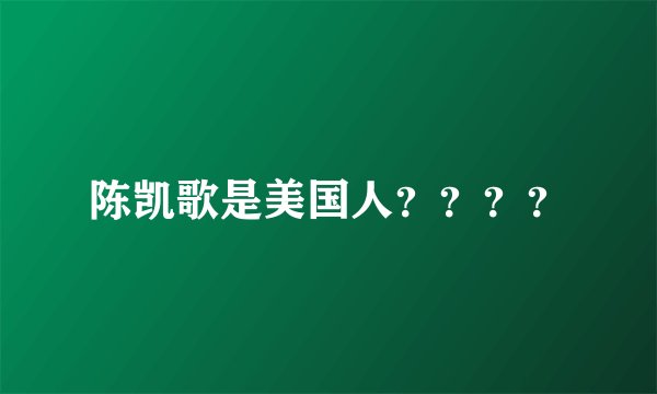陈凯歌是美国人？？？？