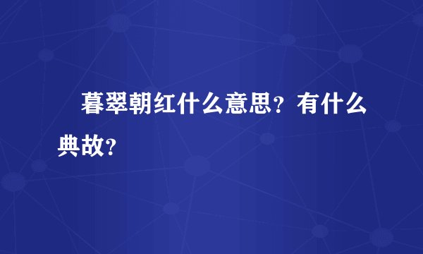 暮翠朝红什么意思？有什么典故？