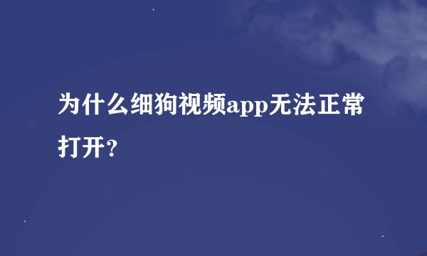为什么细狗视频app无法正常打开？