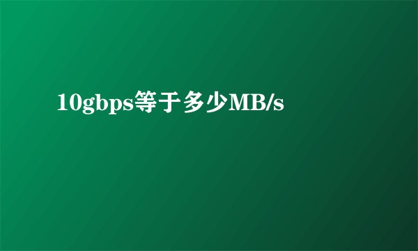 10gbps等于多少MB/s