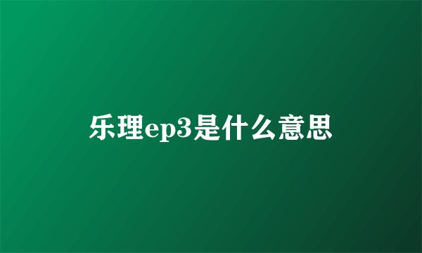 乐理ep3是什么意思