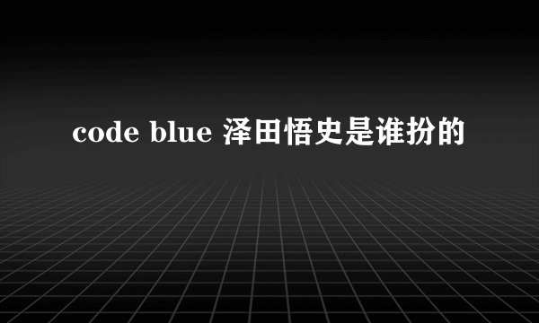 code blue 泽田悟史是谁扮的