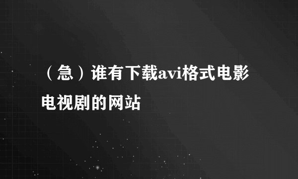 （急）谁有下载avi格式电影电视剧的网站