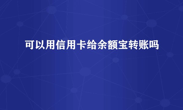 可以用信用卡给余额宝转账吗