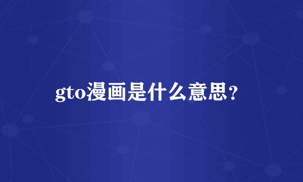 gto漫画是什么意思?