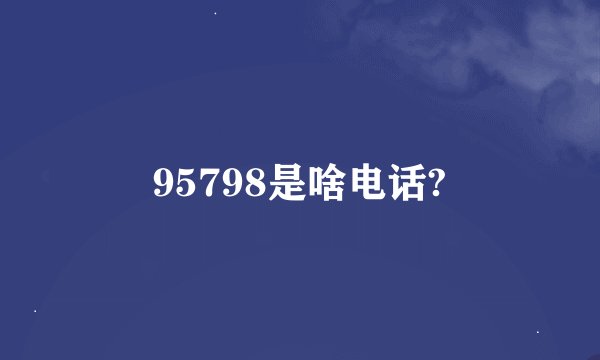 95798是啥电话?