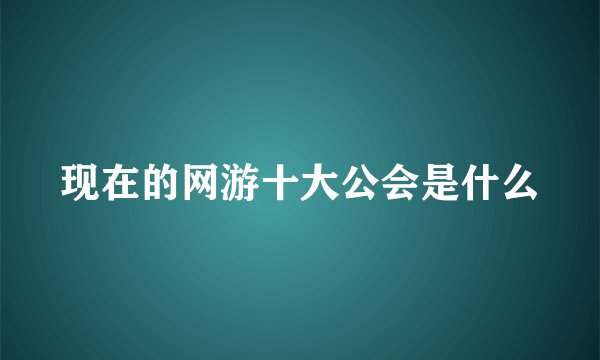 现在的网游十大公会是什么