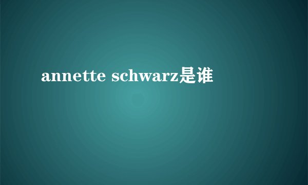 annette schwarz是谁