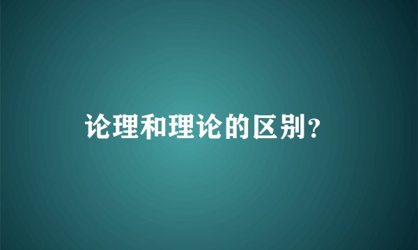 论理和理论的区别？