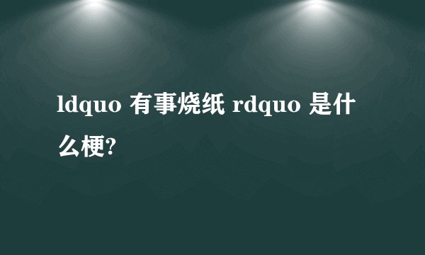 ldquo 有事烧纸 rdquo 是什么梗?
