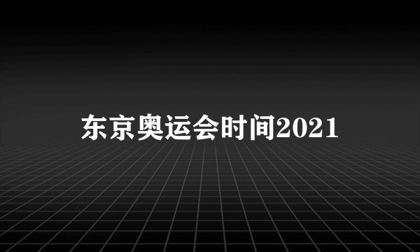 东京奥运会时间2021