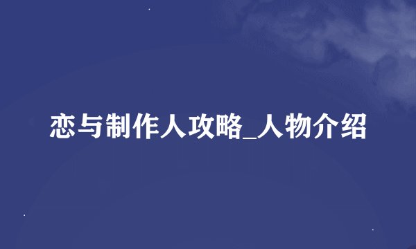 恋与制作人攻略_人物介绍