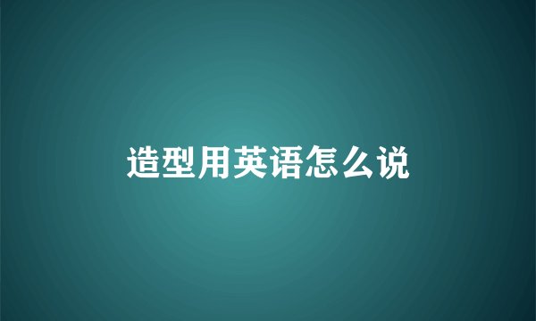 造型用英语怎么说