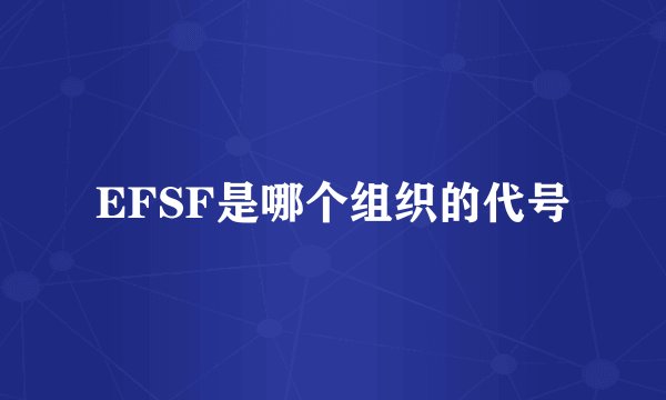 EFSF是哪个组织的代号